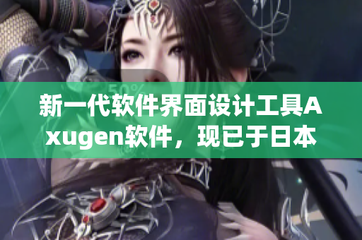 新一代软件界面设计工具Axugen软件，现已于日本上市