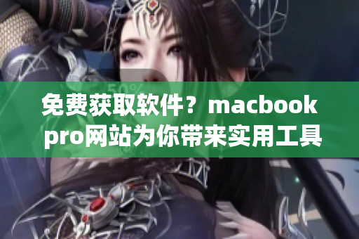 免费获取软件？macbook pro网站为你带来实用工具推荐