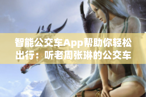 智能公交车App帮助你轻松出行：听老周张琳的公交车变得更加清晰