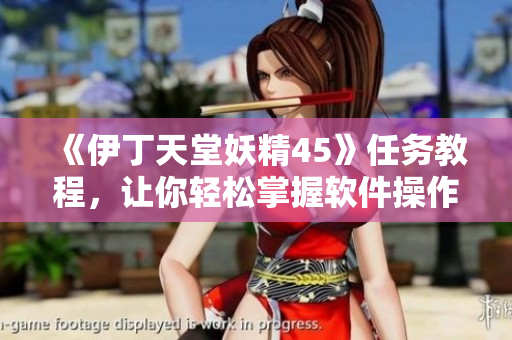《伊丁天堂妖精45》任务教程，让你轻松掌握软件操作技巧！
