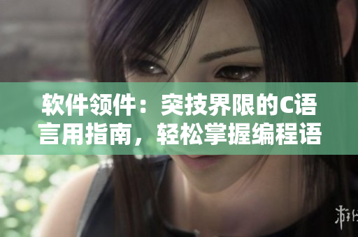 软件领件：突技界限的C语言用指南，轻松掌握编程语言要诀！