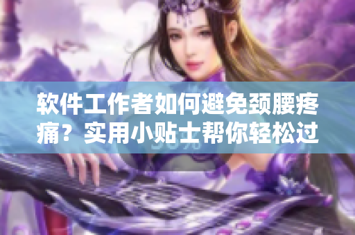 软件工作者如何避免颈腰疼痛？实用小贴士帮你轻松过关！