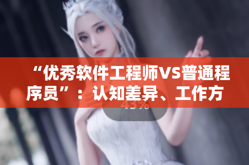 “优秀软件工程师VS普通程序员”：认知差异、工作方法和能力素质的对比