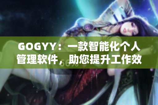 GOGYY：一款智能化个人管理软件，助您提升工作效率与生活品质！