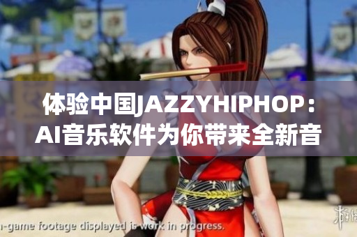 体验中国JAZZYHIPHOP：AI音乐软件为你带来全新音乐享受