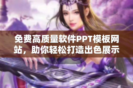 免费高质量软件PPT模板网站，助你轻松打造出色展示！