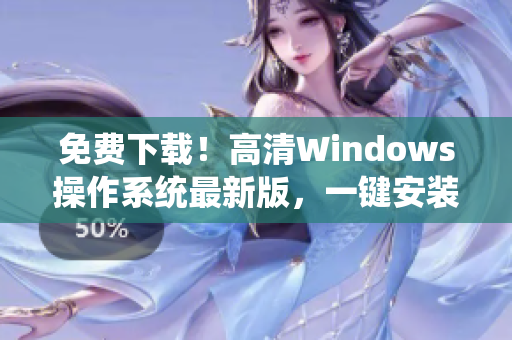 免费下载！高清Windows操作系统最新版，一键安装轻松愉悦体验