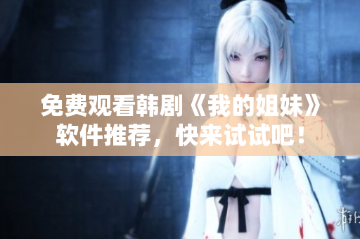 免费观看韩剧《我的姐妹》软件推荐，快来试试吧！