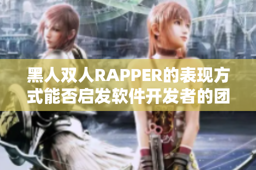 黑人双人RAPPER的表现方式能否启发软件开发者的团队协作精神？