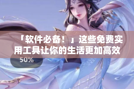 「软件必备！」这些免费实用工具让你的生活更加高效  短视频网页入口