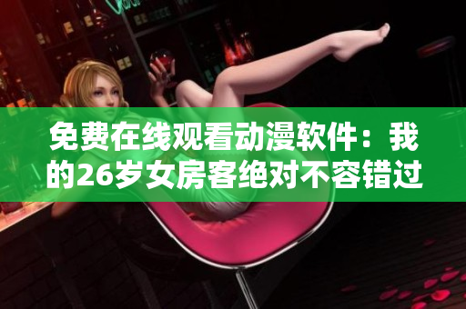 免费在线观看动漫软件：我的26岁女房客绝对不容错过！
