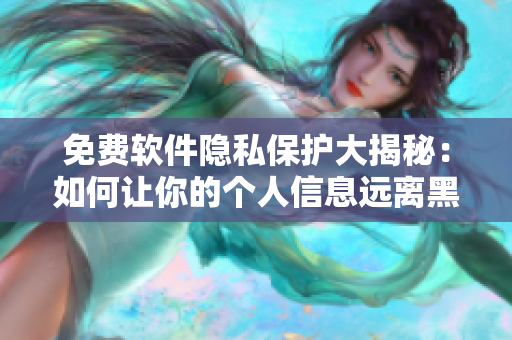 免费软件隐私保护大揭秘：如何让你的个人信息远离黑手