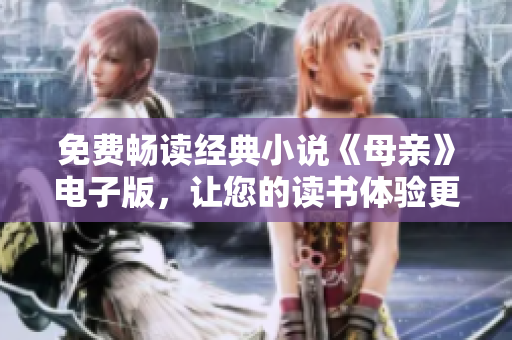 免费畅读经典小说《母亲》电子版，让您的读书体验更加便捷高效！