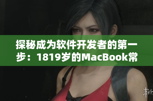 探秘成为软件开发者的第一步：1819岁的MacBook常用软件清单