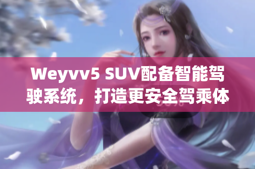 Weyvv5 SUV配备智能驾驶系统，打造更安全驾乘体验