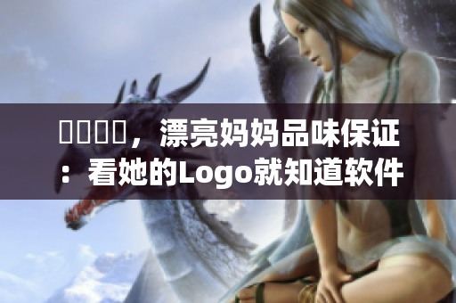 優質軟體，漂亮妈妈品味保证：看她的Logo就知道软件品质