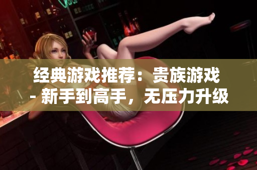 经典游戏推荐：贵族游戏 - 新手到高手，无压力升级！