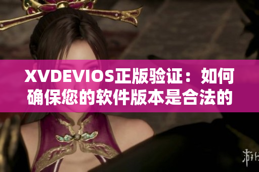 XVDEVIOS正版验证：如何确保您的软件版本是合法的？