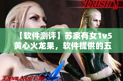 【软件测评】苏家有女1v5 黄心火龙果，软件提供的五种新体验！