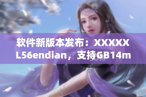 软件新版本发布：XXXXXL56endian，支持GB14may18标准