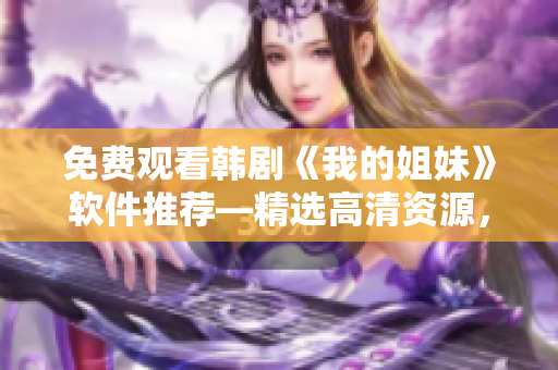 免费观看韩剧《我的姐妹》软件推荐—精选高清资源，无广告流畅观看