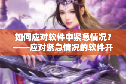 如何应对软件中紧急情况？——应对紧急情况的软件开发指南