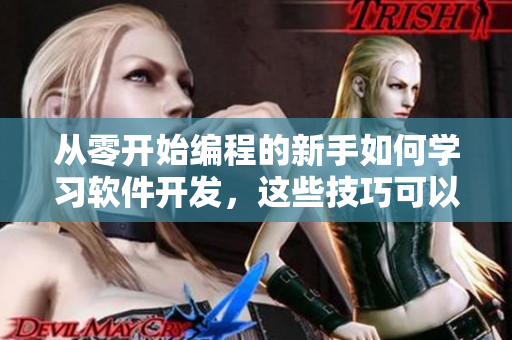 从零开始编程的新手如何学习软件开发，这些技巧可以帮助你快速入门