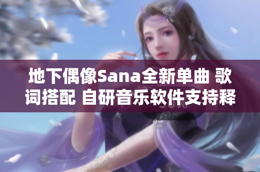 地下偶像Sana全新单曲 歌词搭配 自研音乐软件支持释出