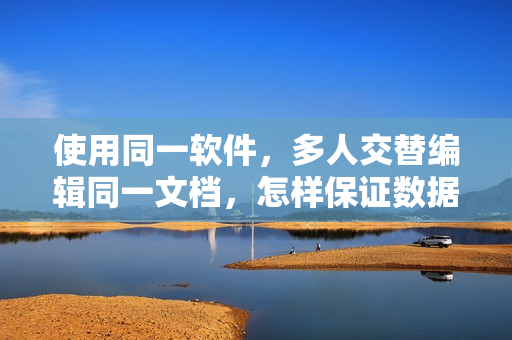 使用同一软件，多人交替编辑同一文档，怎样保证数据安全？