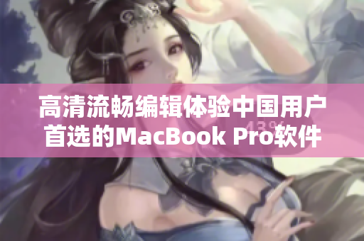 高清流畅编辑体验中国用户首选的MacBook Pro软件合集