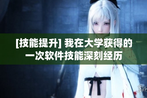 [技能提升] 我在大学获得的一次软件技能深刻经历