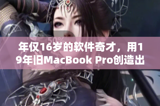 年仅16岁的软件奇才，用19年旧MacBook Pro创造出让人惊叹的作品