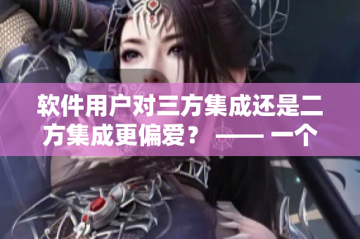 软件用户对三方集成还是二方集成更偏爱？ —— 一个编辑的探讨