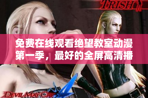免费在线观看绝望教室动漫第一季，最好的全屏高清播放软件推荐！