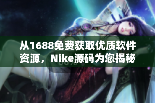 从1688免费获取优质软件资源，Nike源码为您揭秘!