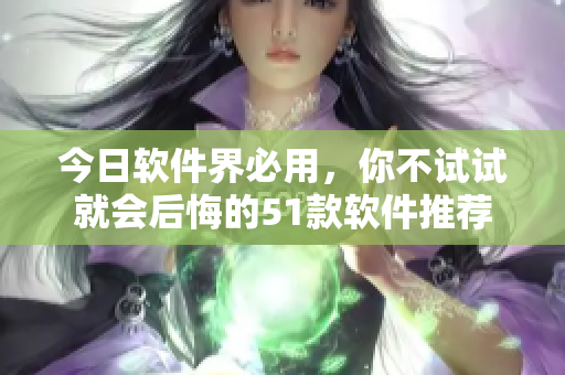 今日软件界必用，你不试试就会后悔的51款软件推荐