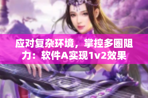 应对复杂环境，掌控多圈阻力：软件A实现1v2效果