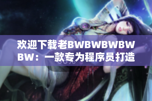 欢迎下载老BWBWBWBWBW：一款专为程序员打造的高效文本编辑器