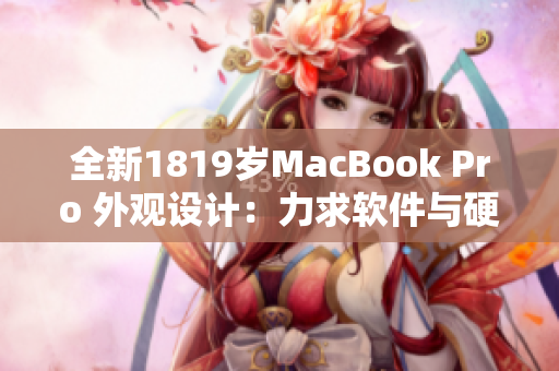 全新1819岁MacBook Pro 外观设计：力求软件与硬件贴合