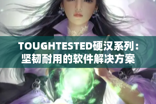 TOUGHTESTED硬汉系列：坚韧耐用的软件解决方案