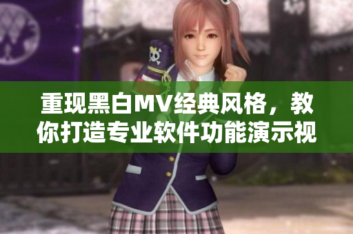 重现黑白MV经典风格，教你打造专业软件功能演示视频！