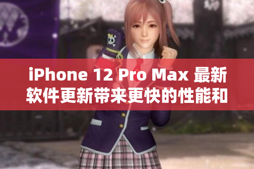 iPhone 12 Pro Max 最新软件更新带来更快的性能和更多功能