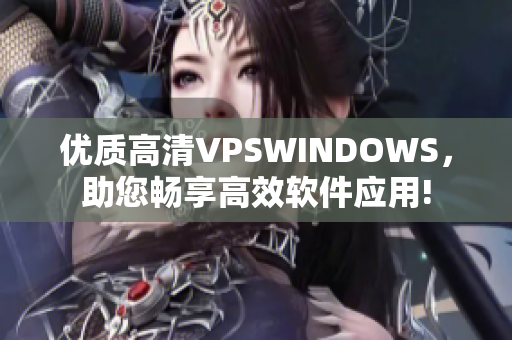 优质高清VPSWINDOWS，助您畅享高效软件应用!