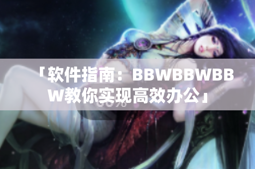 「软件指南：BBWBBWBBW教你实现高效办公」