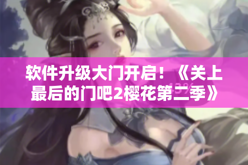 软件升级大门开启！《关上最后的门吧2樱花第二季》为你揭秘新功能