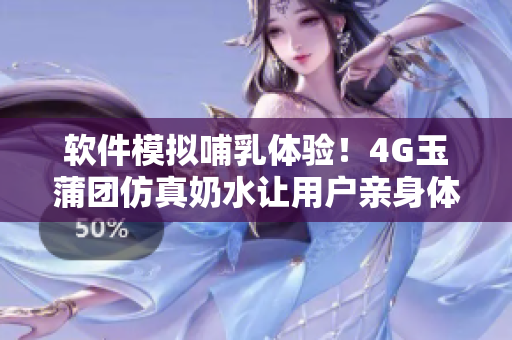 软件模拟哺乳体验！4G玉蒲团仿真奶水让用户亲身体验喂奶乐趣