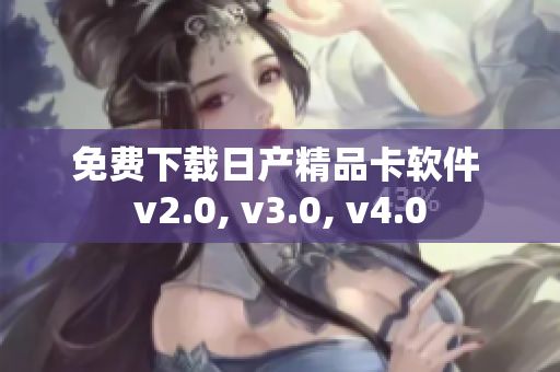 免费下载日产精品卡软件 v2.0, v3.0, v4.0