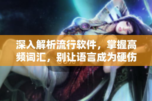 深入解析流行软件，掌握高频词汇，别让语言成为硬伤