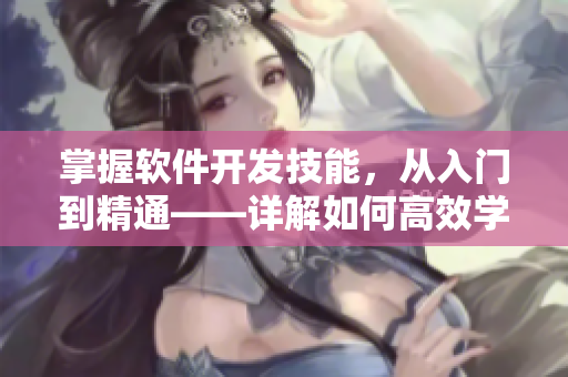 掌握软件开发技能，从入门到精通——详解如何高效学习和实践软件开发