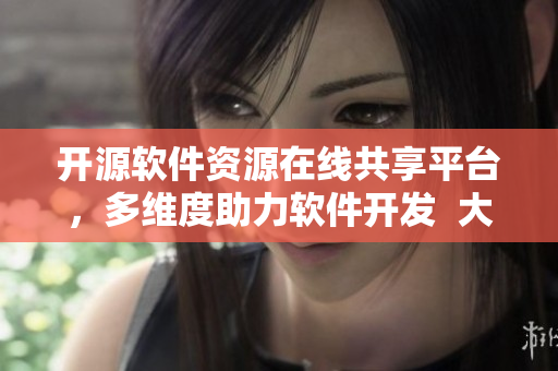 开源软件资源在线共享平台，多维度助力软件开发  大地资源软件库
